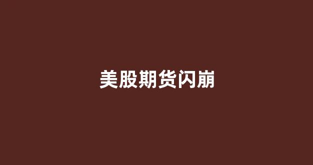 美股期货闪崩(美股期货跌了美股一定会跌么)_https://www.xzdzcjn.com_科创板_第1张