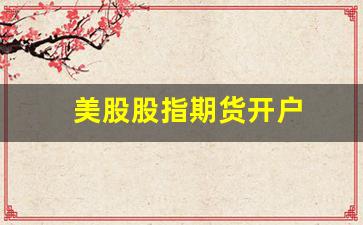 美股股指期货开户(美国股指期货如何开通)_https://www.gfdzclz.com_北交所_第1张