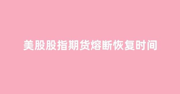 美股股指期货熔断恢复时间(美股股指期货交易)_https://www.fzdzcxj.com_科创板_第1张