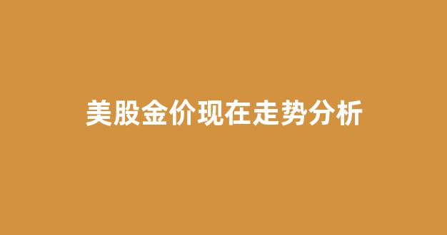 美国实时金价股市_美股金价现在走势分析