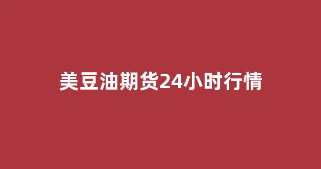 美豆油期货24小时行情(美豆油期货最新行情)_https://www.gdbxwh.com_开网店_第1张