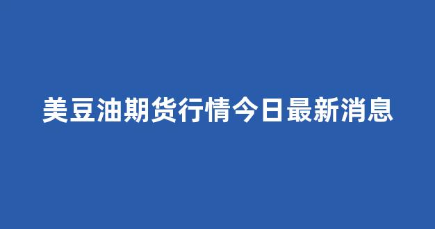 美豆油期货行情今日最新消息(美豆油期货行情实时行情)_https://www.ccit-cctv.com_上交所_第1张