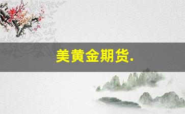 美黄金期货.(美黄金期货行情新浪网)_https://www.xzdzcjx.com_科创板_第1张