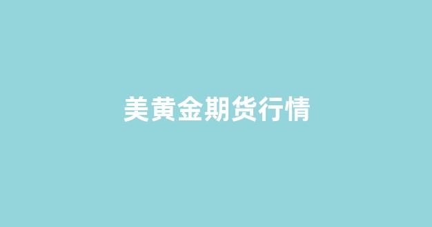 美黄金期货行情(美黄金期货行情新浪)_https://www.xzdzcjn.com_北交所_第1张