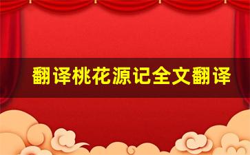 翻译桃花源记全文翻译,翻译桃花源记讲了什么,翻译桃花源记经典句子-第1张图片-我的生活随想
