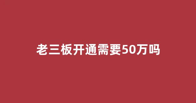 老三板开通需要50万吗(开通老三板需要签署的协议)_https://www.gen-fastener.com_上期所_第1张