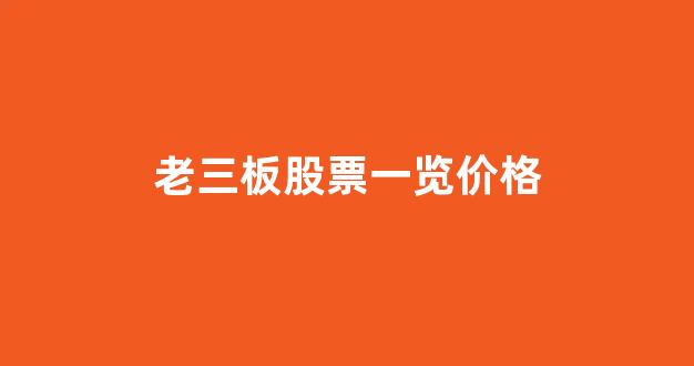 老三板股票一览价格(老三板股票一览400009)_https://www.dongshengweixin.com_创业板_第1张
