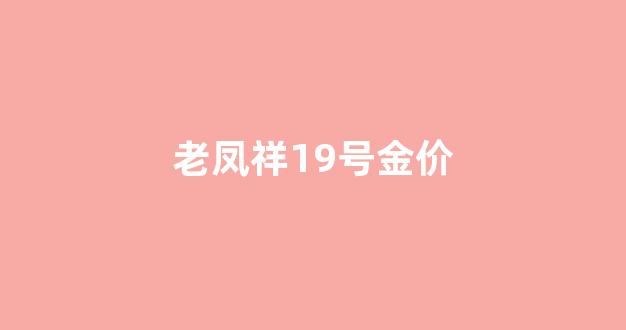 老凤祥今日黄金价格多少钱一克2019年_老凤祥19号金价