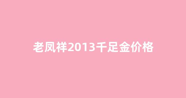 老凤祥千足金的价格_老凤祥2013千足金价格