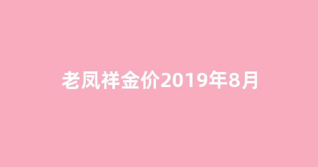 老凤祥金价2019年8月_2018老凤祥黄金今日价格