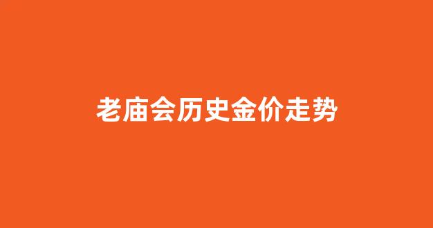 老庙会历史金价走势_老庙会历史金价走势图