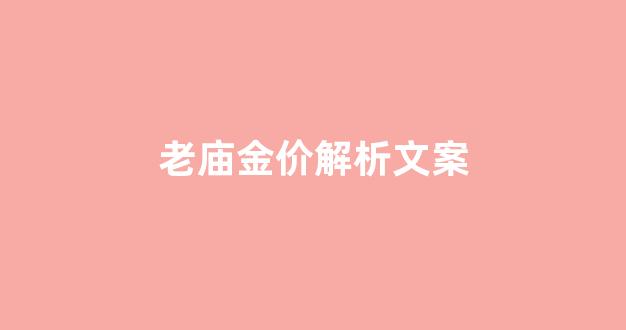 老庙金价解析文案_老庙 金价
