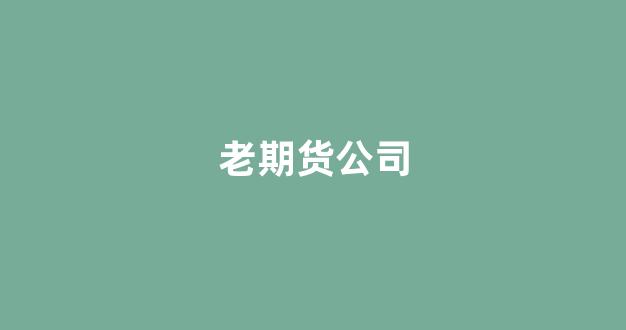 老期货公司(著名期货公司)_https://www.xzdzcjn.com_科创板_第1张