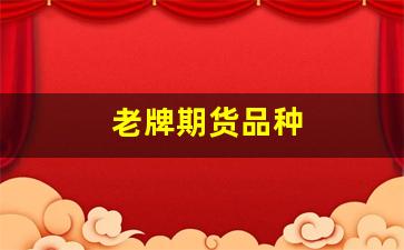 老牌期货品种(期货最火的品种)_https://www.xzdzcjn.com_深交所_第1张