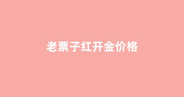 老票子值多少钱_老票子红开金价格