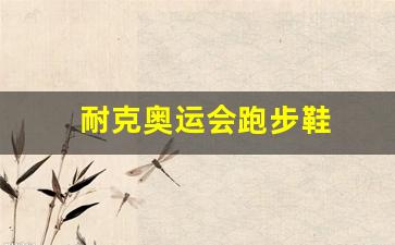 耐克奥运会跑步鞋推荐-耐克奥运会跑步鞋