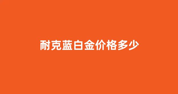 耐克白金篮球鞋_耐克蓝白金价格多少