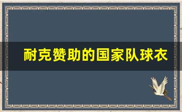 耐克赞助的国家队球衣-耐克赞助中国国家队队服