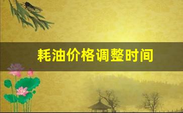 耗油价格调整时间是多少-耗油价格调整时间