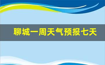 聊城一周天气预报查询一周最新_聊城一周天气预报七天查询最新消息今天