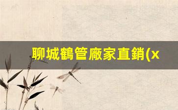 聊城鶴管廠家直銷(xiāo)(鶴管產(chǎn)品)(1)