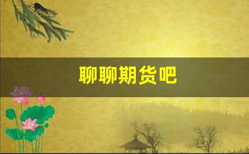 聊聊期货吧(期货吧 百度贴吧)_https://www.xzdzcjx.com_科创板_第1张