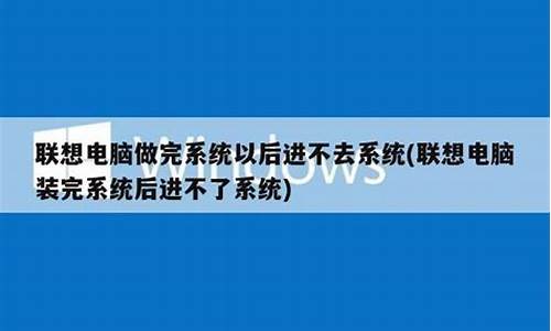 联想电脑系统装完打不开,联想装完系统进不去win7