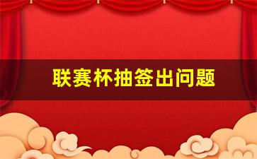 联赛杯抽签出问题-联赛杯抽签结果出炉