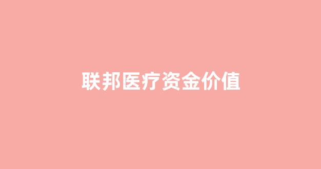 联邦医疗资金价值_美国联邦医疗
