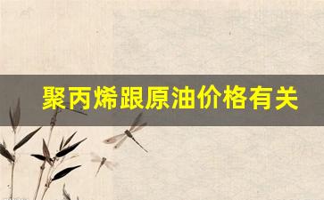聚乙烯和原油价格关系_聚丙烯跟原油价格有关联吗