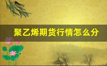 聚乙烯期货行情怎么分析(聚乙烯期货行情实时行情)_https://www.erdeww.com_期货知识_第1张