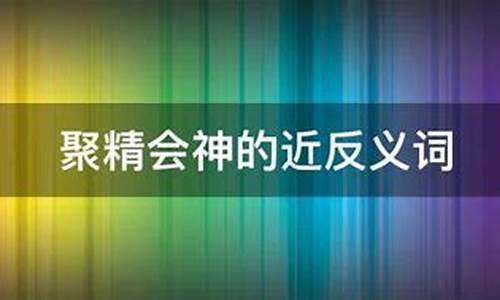 聚精会神的反义词_聚精会神的反义词是什么 标准答案