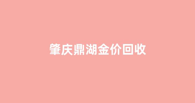 肇庆黄金回收价格查询_肇庆鼎湖金价回收
