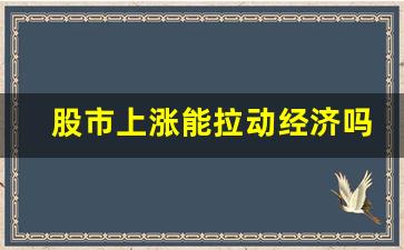 股市上涨能拉动经济吗(股市上涨能拉动经济吗知乎)_https://www.gzyhshgzzx.com_大商所_第1张
