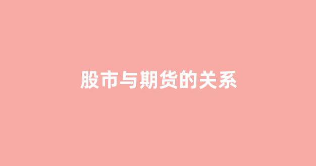 股市与期货的关系(股市与期货的区别)_https://www.wguangz.com_大商所_第1张