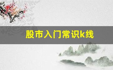 股市入门常识k线(股票入门k线)_https://www.syklpowerbike.com_北交所_第1张