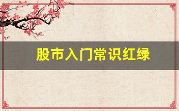 股市入门常识红绿(股票的红绿线)_https://www.heiljjianzu.com_创业板_第1张