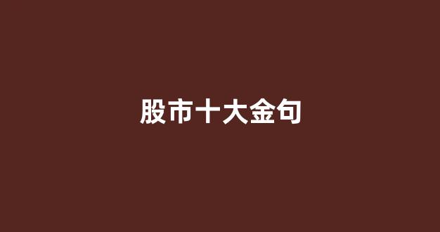 股市十大金句(股市金典语录)_科创板_第1张_财经网 股市十大金句(股市金典语录)_https://www.heiljjianzu.com_科创板_第1张