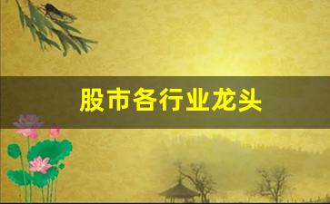 股市各行业龙头(股市行业龙头股怎么找)_旅游景点_第1张_自驾旅游网 股市各行业龙头(股市行业龙头股怎么找)_https://www.brunchezvous.com_旅游景点_第1张