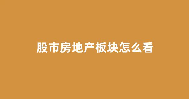 股市房地产板块怎么看(房地产板块股票行情如何)_https://www.dcjwmf.com_广期所_第1张