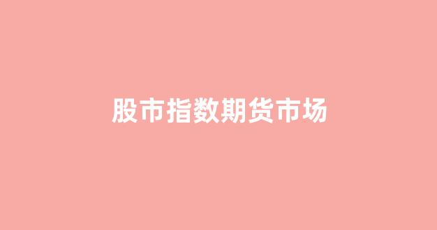 股市指数期货市场(股指期货交易市场)_上交所_第1张_财经网 股市指数期货市场(股指期货交易市场)_https://www.gfdzclz.com_上交所_第1张