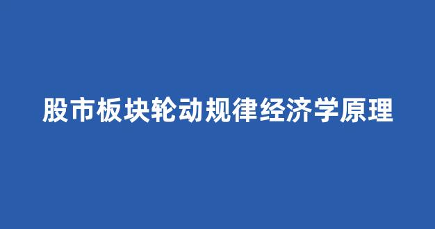 股市板块轮动规律经济学原理(股市板块轮动是什么意思)_https://www.jnskb.com_效果图_第1张