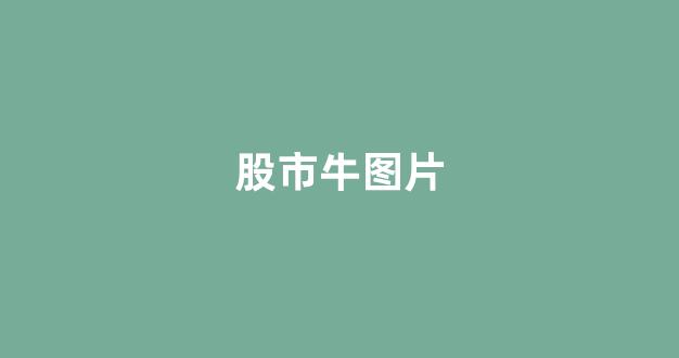 股市牛图片(股市牛图片大全大图霸气画)_https://www.heiljjianzu.com_科创板_第1张