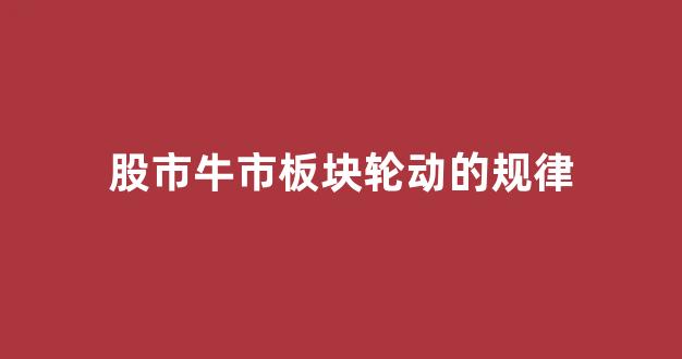 股市牛市板块轮动的规律(牛市来了板块轮动顺序)_https://www.dcjwmf.com_广期所_第1张