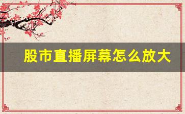 股市直播屏幕怎么放大(股市直播屏幕怎么放大的)(股票直播室有什么骗局)_https://www.lclxwz.com_上期能源_第1张