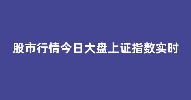 股市行情今日大盘上证指数实时(今日股市大盘上证走势指数)_https://www.brunchezvous.com_自由行_第1张