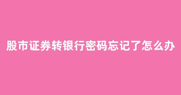股市证券转银行密码忘记了怎么办(证券转银行密码忘了怎么办呢)_https://www.eamstsz.com_上交所_第1张