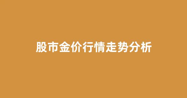股市金价行情走势分析_今日股市金价行情