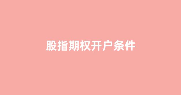 股指期权开户条件(商品期权开户条件)_https://www.dongshengweixin.com_北交所_第1张
