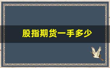 股指期货一手多少(股指期货详细玩法)_https://www.xzdzchf.com_创业板_第1张